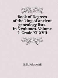 Cover image for Book of Degrees of the king of ancient genealogy lists. In 3 volumes. Volume 2. Grade XI-XVII