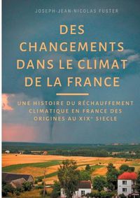 Cover image for Des changements dans le climat de la France: une histoire du rechauffement climatique des origines au XIX Degrees siecle