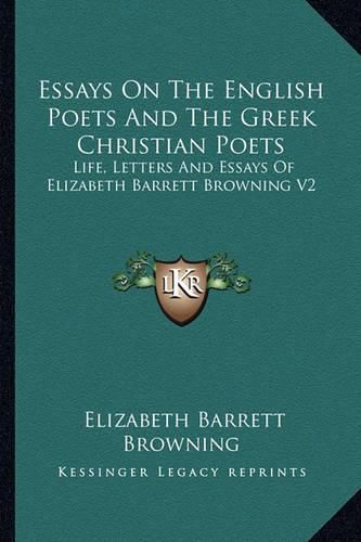 Essays on the English Poets and the Greek Christian Poets: Life, Letters and Essays of Elizabeth Barrett Browning V2