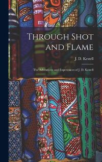 Cover image for Through Shot and Flame: the Adventures and Experiences of J. D. Kestell