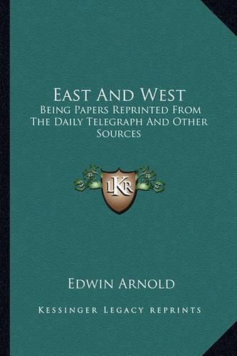 Cover image for East and West: Being Papers Reprinted from the Daily Telegraph and Other Sources