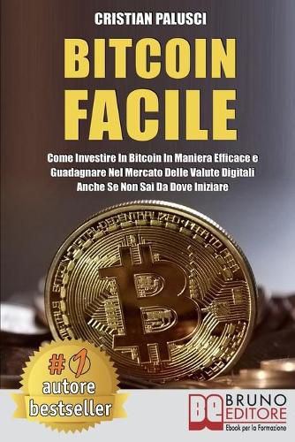 Cover image for Bitcoin Facile: Come investire in Bitcoin in maniera efficace e guadagnare nel mercato delle valute digitali anche se non sai da dove iniziare