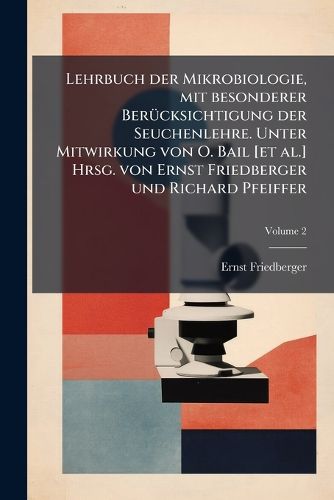 Cover image for Lehrbuch Der Mikrobiologie, Mit Besonderer Bercksichtigung Der Seuchenlehre. Unter Mitwirkung Von O. Bail [Et Al.] Hrsg. Von Ernst Friedberger Und Richard Pfeiffer