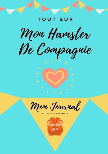 Cover image for Tout Sur Mon Hamster: Mon Journal Notre Vie Ensemble