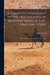 Cover image for A Complete Genealogy of the Descendants of Matthew Smith of East Haddam, Conn.: With Mention of His Ancestors. 1637-1890