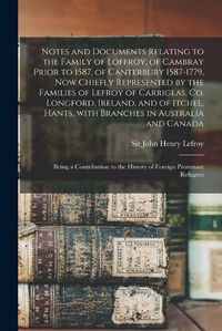 Cover image for Notes and Documents Relating to the Family of Loffroy, of Cambray Prior to 1587, of Canterbury 1587-1779, Now Chiefly Represented by the Families of Lefroy of Carriglas, Co. Longford, Ireland, and of Itchel, Hants, With Branches in Australia and Canada...