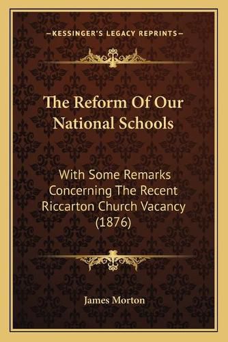 The Reform of Our National Schools: With Some Remarks Concerning the Recent Riccarton Church Vacancy (1876)