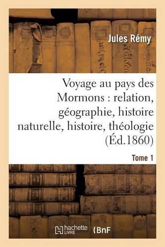 Voyage Au Pays Des Mormons: Relation, Geographie, Histoire Naturelle, Histoire, Theologie Tome 1