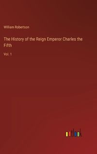 Cover image for The History of the Reign Emperor Charles the Fifth