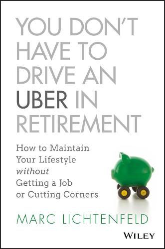 Cover image for You Don't Have to Drive an Uber in Retirement: How to Maintain Your Lifestyle without Getting a Job or Cutting Corners