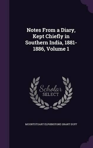 Notes from a Diary, Kept Chiefly in Southern India, 1881-1886, Volume 1