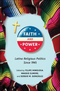 Cover image for Faith and Power: Latino Religious Politics Since 1945