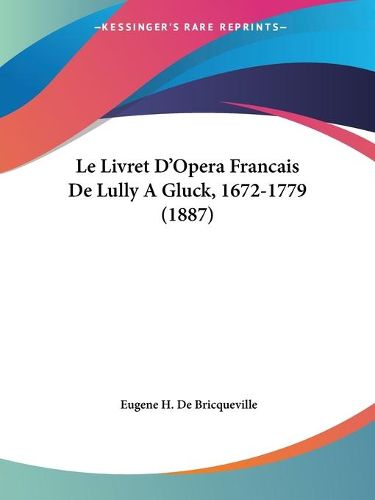 Cover image for Le Livret D'Opera Francais de Lully a Gluck, 1672-1779 (1887)