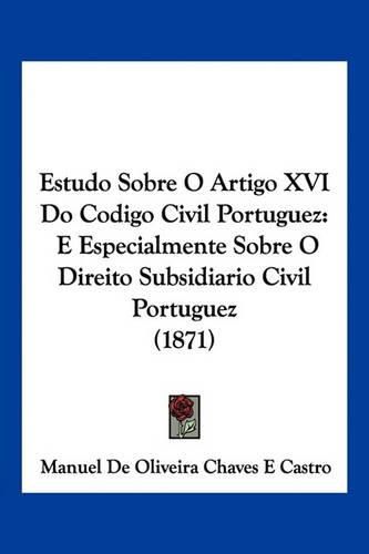 Cover image for Estudo Sobre O Artigo XVI Do Codigo Civil Portuguez: E Especialmente Sobre O Direito Subsidiario Civil Portuguez (1871)
