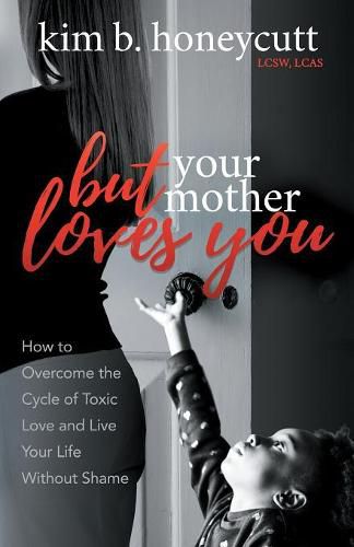 Cover image for But Your Mother Loves You: How to Overcome the Cycle of Toxic Love and Live Your Life Without Shame