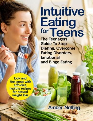 Cover image for Intuitive Eating for Teens: The Teenagers Guide To Stop Dieting, Overcome Eating Disorders, Emotional and Binge Eating. Look and Feel Great with Anti-Diet, Healthy Recipes for Natural Weight Loss