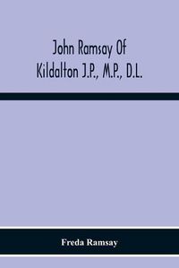 Cover image for John Ramsay Of Kildalton J.P., M.P., D.L.; Being An Account Of His Life In Islay And Including The Diary Of His Trip To Canada In 1870