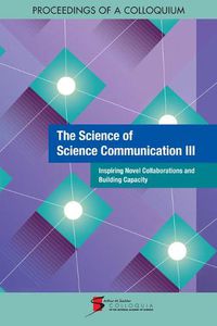 Cover image for The Science of Science Communication III: Inspiring Novel Collaborations and Building Capacity: Proceedings of a Colloquium