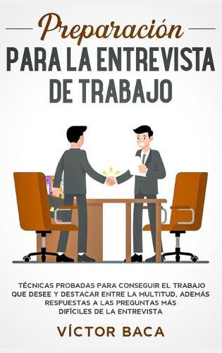 Cover image for Preparacion para la entrevista de trabajo: Tecnicas probadas para conseguir el trabajo que desee y destacar entre la multitud. Ademas respuestas a las preguntas mas dificiles de la entrevista