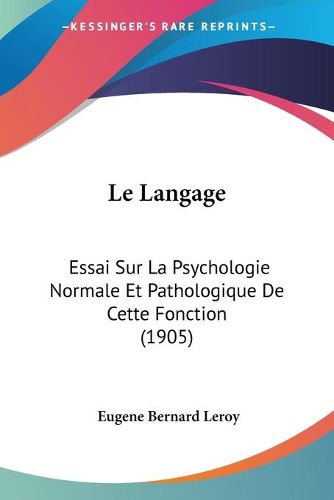 Le Langage: Essai Sur La Psychologie Normale Et Pathologique de Cette Fonction (1905)