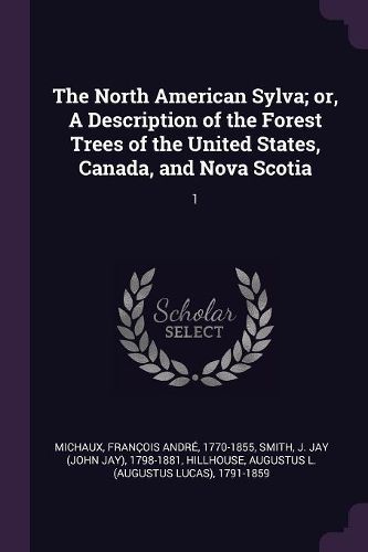 Cover image for The North American Sylva; or, A Description of the Forest Trees of the United States, Canada, and Nova Scotia