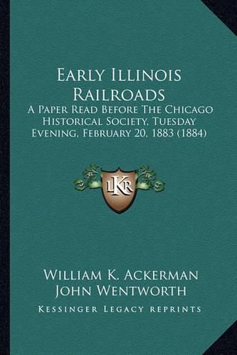 Early Illinois Railroads: A Paper Read Before the Chicago Historical Society, Tuesday Evening, February 20, 1883 (1884)