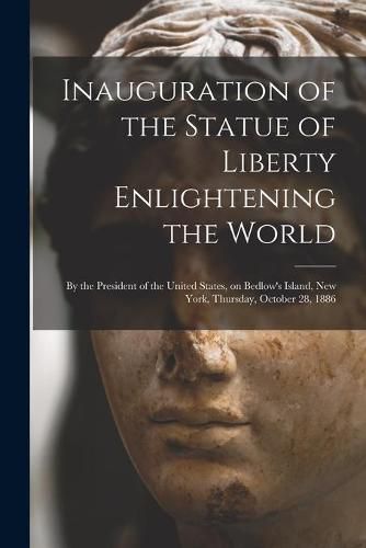 Cover image for Inauguration of the Statue of Liberty Enlightening the World: by the President of the United States, on Bedlow's Island, New York, Thursday, October 28, 1886