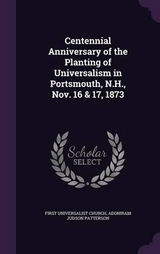 Cover image for Centennial Anniversary of the Planting of Universalism in Portsmouth, N.H., Nov. 16 & 17, 1873