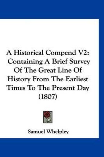 A Historical Compend V2: Containing a Brief Survey of the Great Line of History from the Earliest Times to the Present Day (1807)