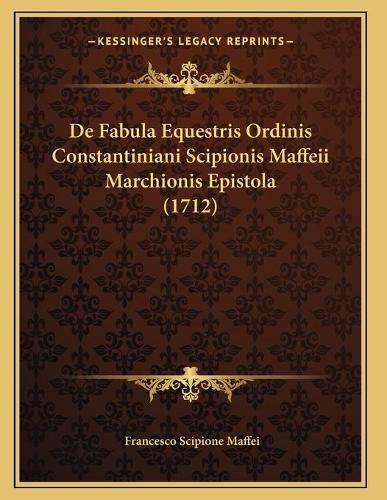 de Fabula Equestris Ordinis Constantiniani Scipionis Maffeii Marchionis Epistola (1712)