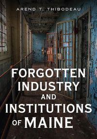 Cover image for Forgotten Industry and Institutions of Maine