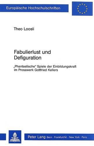 Cover image for Fabulierlust Und Defiguration: -Phantastische- Spiele Der Einbildungskraft Im Prosawerk Gottfried Kellers