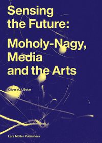 Cover image for Sensing the Future: Moholy-Nagy, Media and the Arts