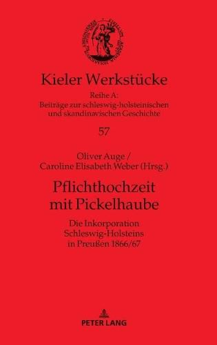 Pflichthochzeit Mit Pickelhaube: Die Inkorporation Schleswig-Holsteins in Preussen 1866/67