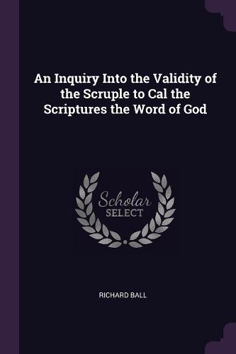 Cover image for An Inquiry Into the Validity of the Scruple to Cal the Scriptures the Word of God