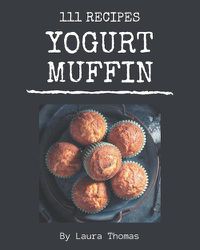 Cover image for 111 Yogurt Muffin Recipes