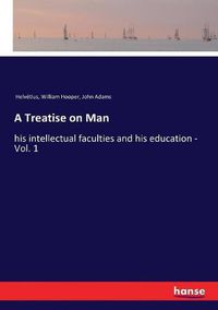 Cover image for A Treatise on Man: his intellectual faculties and his education - Vol. 1