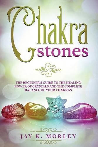 Cover image for Chakra Stones: The Beginner's Guide to the Healing Power of Crystals and the Complete Balance of Your Chakras