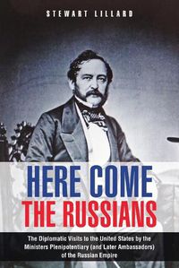 Cover image for Here Come the Russians: The Diplomatic Visits to the United States by the Ministers Plenipotentiary (and Later Ambassadors) of the Russian Empire