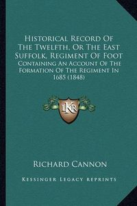 Cover image for Historical Record of the Twelfth, or the East Suffolk, Regiment of Foot: Containing an Account of the Formation of the Regiment in 1685 (1848)