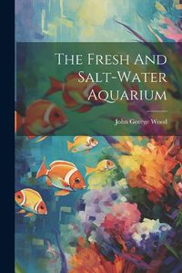 Cover image for The Fresh And Salt-water Aquarium