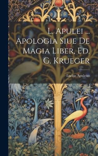 Cover image for L. Apulei ... Apologia Siue De Magia Liber, Ed. G. Krueger