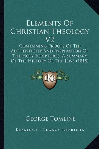 Elements of Christian Theology V2: Containing Proofs of the Authenticity and Inspiration of the Holy Scriptures, a Summary of the History of the Jews (1818)