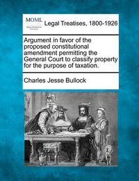 Cover image for Argument in Favor of the Proposed Constitutional Amendment Permitting the General Court to Classify Property for the Purpose of Taxation.