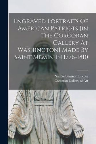 Cover image for Engraved Portraits Of American Patriots [in The Corcoran Gallery At Washington] Made By Saint Memin In 1776-1810