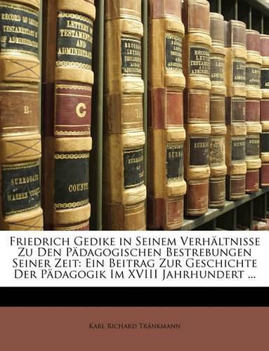 Friedrich Gedike in Seinem Verhltnisse Zu Den Pdagogischen Bestrebungen Seiner Zeit: Ein Beitrag Zur Geschichte Der Pdagogik Im XVIII Jahrhundert ...