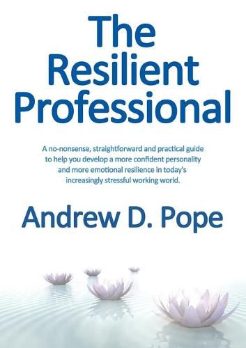 Cover image for Resilient Professional: A No-Nonsense, Straightforward and Practical Guide to Help You Develop a More Confident Personality and More Emotional Resilience in Today's Increasingly Stressful Working World