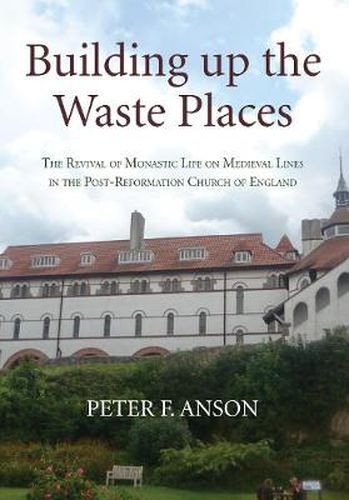 Cover image for Building Up the Waste Places: The Revival of Monastic Life on Medieval Lines in the Post-Reformation Church of England