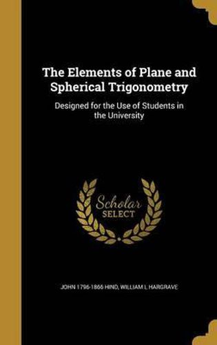 Cover image for The Elements of Plane and Spherical Trigonometry: Designed for the Use of Students in the University