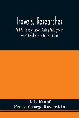 Cover image for Travels, Researches, And Missionary Labors During An Eighteen Years' Residence In Eastern Africa: Together With Journeys To Jagga, Usambara, Ukambani, Shoa, Abessinia And Khartum, And A Coasting Voyage From Mombaz To Cape Delgado